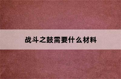 战斗之鼓需要什么材料