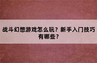 战斗幻想游戏怎么玩？新手入门技巧有哪些？