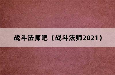 战斗法师吧（战斗法师2021）