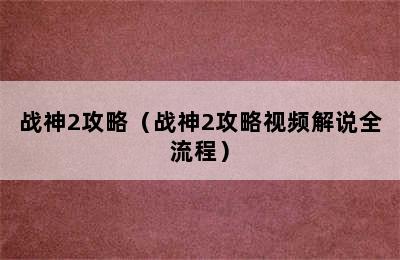 战神2攻略（战神2攻略视频解说全流程）