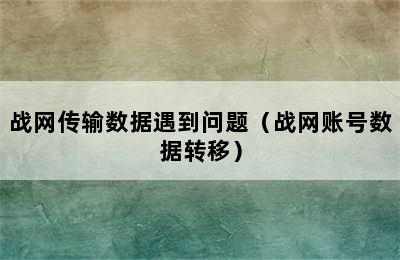 战网传输数据遇到问题（战网账号数据转移）