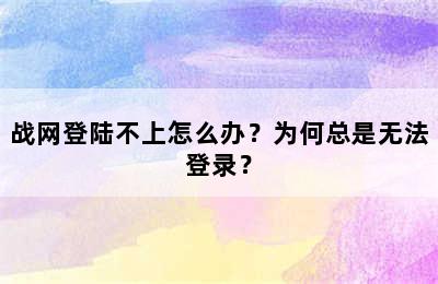 战网登陆不上怎么办？为何总是无法登录？