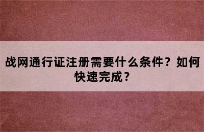 战网通行证注册需要什么条件？如何快速完成？