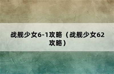 战舰少女6-1攻略（战舰少女62攻略）