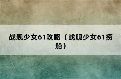 战舰少女61攻略（战舰少女61捞船）