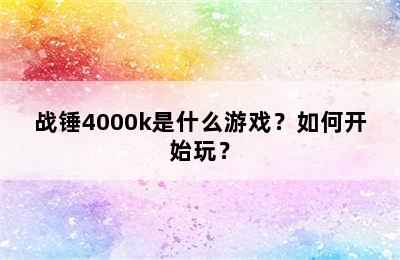 战锤4000k是什么游戏？如何开始玩？