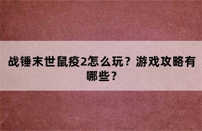 战锤末世鼠疫2怎么玩？游戏攻略有哪些？