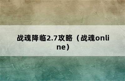 战魂降临2.7攻略（战魂online）