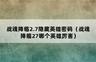 战魂降临2.7隐藏英雄密码（战魂降临27哪个英雄厉害）