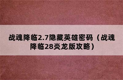 战魂降临2.7隐藏英雄密码（战魂降临28炎龙版攻略）