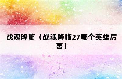 战魂降临（战魂降临27哪个英雄厉害）