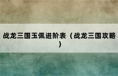 战龙三国玉佩进阶表（战龙三国攻略）