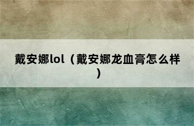 戴安娜lol（戴安娜龙血膏怎么样）