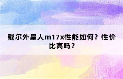 戴尔外星人m17x性能如何？性价比高吗？