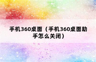 手机360桌面（手机360桌面助手怎么关闭）