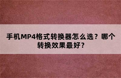 手机MP4格式转换器怎么选？哪个转换效果最好？