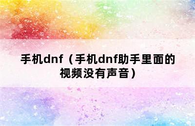 手机dnf（手机dnf助手里面的视频没有声音）