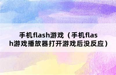 手机flash游戏（手机flash游戏播放器打开游戏后没反应）