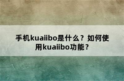 手机kuaiibo是什么？如何使用kuaiibo功能？