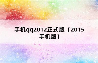 手机qq2012正式版（2015手机版）