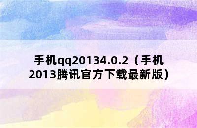 手机qq20134.0.2（手机2013腾讯官方下载最新版）