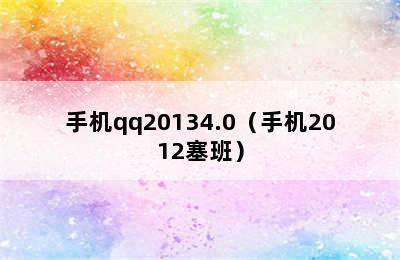 手机qq20134.0（手机2012塞班）