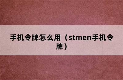 手机令牌怎么用（stmen手机令牌）