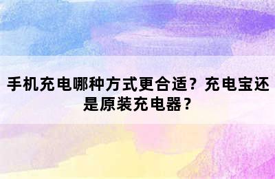 手机充电哪种方式更合适？充电宝还是原装充电器？