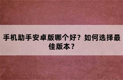 手机助手安卓版哪个好？如何选择最佳版本？