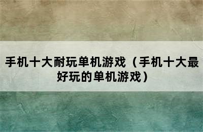 手机十大耐玩单机游戏（手机十大最好玩的单机游戏）