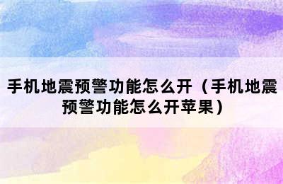 手机地震预警功能怎么开（手机地震预警功能怎么开苹果）