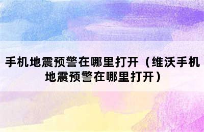 手机地震预警在哪里打开（维沃手机地震预警在哪里打开）