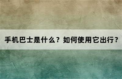 手机巴士是什么？如何使用它出行？