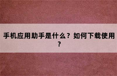 手机应用助手是什么？如何下载使用？