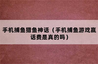 手机捕鱼猎鱼神话（手机捕鱼游戏赢话费是真的吗）