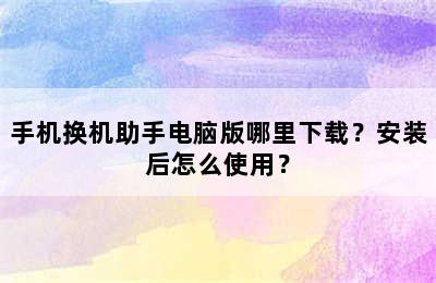 手机换机助手电脑版哪里下载？安装后怎么使用？