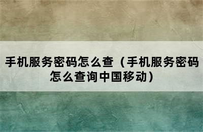 手机服务密码怎么查（手机服务密码怎么查询中国移动）