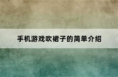 手机游戏吹裙子的简单介绍