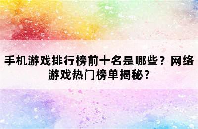 手机游戏排行榜前十名是哪些？网络游戏热门榜单揭秘？