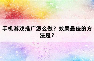 手机游戏推广怎么做？效果最佳的方法是？