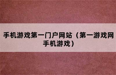 手机游戏第一门户网站（第一游戏网手机游戏）