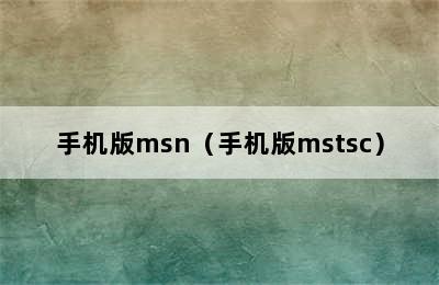 手机版msn（手机版mstsc）