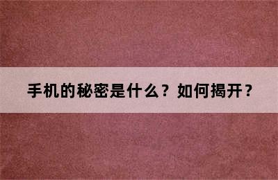 手机的秘密是什么？如何揭开？