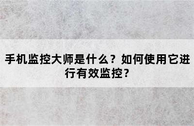 手机监控大师是什么？如何使用它进行有效监控？