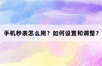 手机秒表怎么用？如何设置和调整？