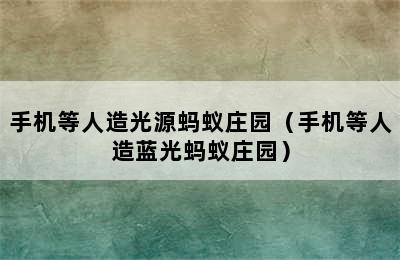 手机等人造光源蚂蚁庄园（手机等人造蓝光蚂蚁庄园）