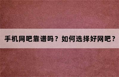 手机网吧靠谱吗？如何选择好网吧？