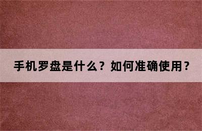 手机罗盘是什么？如何准确使用？