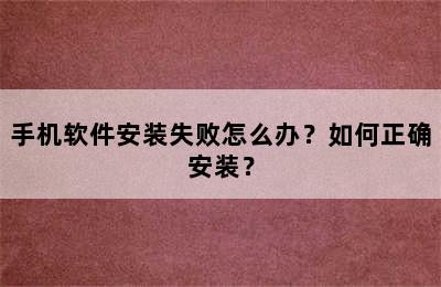 手机软件安装失败怎么办？如何正确安装？