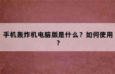 手机轰炸机电脑版是什么？如何使用？